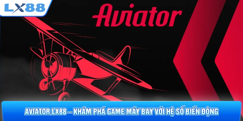 Aviator LX88 – Khám Phá Game Máy Bay Với Hệ Số Biến Động