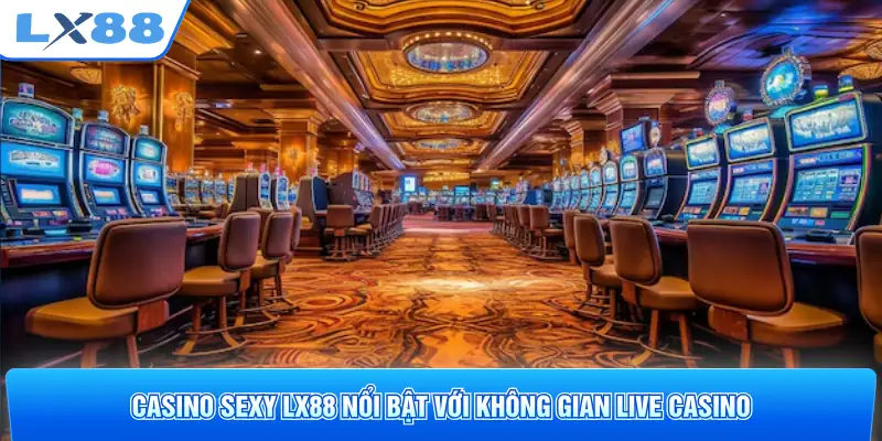 Casino Sexy LX88 nổi bật với không gian Live Casino