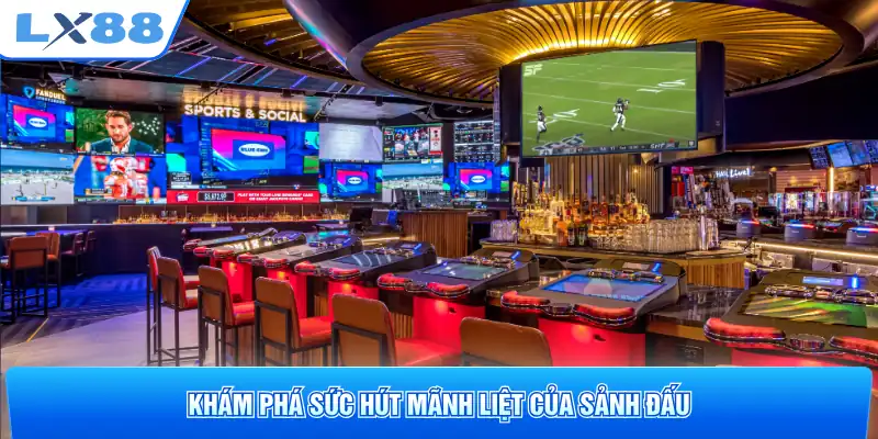 Khám phá sức hút mãnh liệt của sảnh đấu
