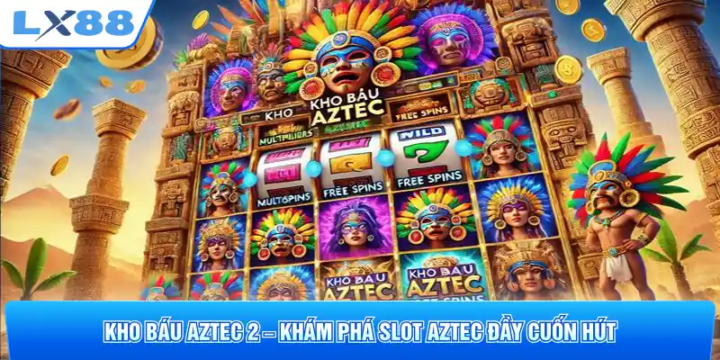 Kho Báu Aztec 2 – Khám Phá Slot Aztec Đầy Cuốn Hút