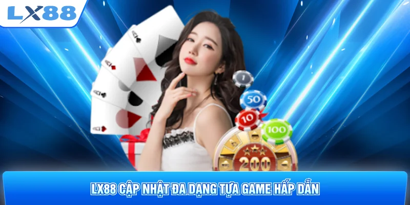 LX88 cập nhật đa dạng tựa game hấp dẫn