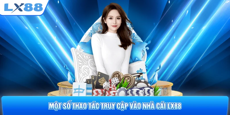 Một số thao tác truy cập vào nhà cái LX88