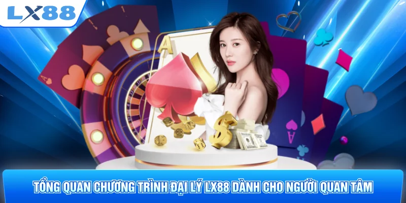 Tổng quan chương trình đại lý LX88 dành cho người quan tâm