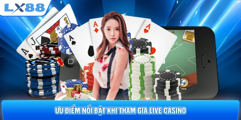 Ưu điểm nổi bật khi tham gia Live Casino